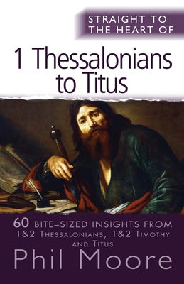 Straight to the Heart of I Thessalonians to Titus: 60 Bite-Sized Insights by Moore, Phil