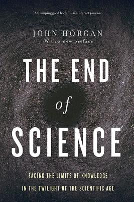 The End of Science: Facing the Limits of Knowledge in the Twilight of the Scientific Age by Horgan, John