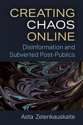 Creating Chaos Online: Disinformation and Subverted Post-Publics by Zelenkauskaite, Asta