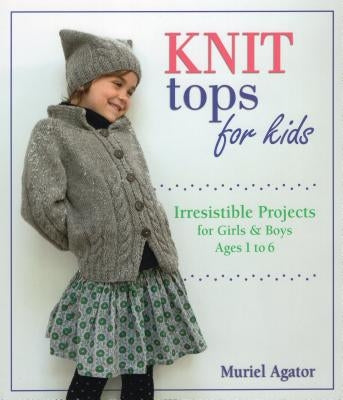 Knit Tops for Kids: Irresistible Projects for Girls & Boys Ages 1 to 6 by Agator, Muriel