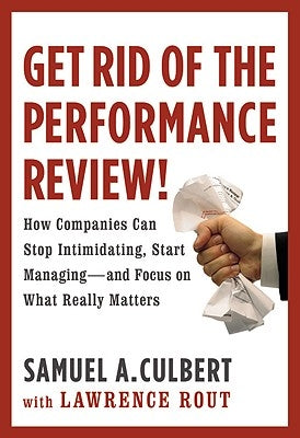 Get Rid of the Performance Review!: How Companies Can Stop Intimidating Start... by Culbert, Samuel