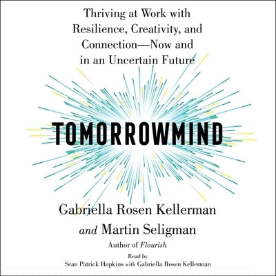 Tomorrowmind: Thriving at Work with Resilience, Creativity, and Connection--Now and in an Uncertain Future by Seligman, Martin E. P.