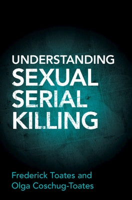 Understanding Sexual Serial Killing by Toates, Frederick