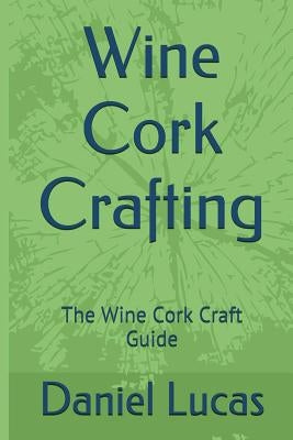 Wine Cork Crafting: The Wine Cork Craft Guide by Lucas, Daniel