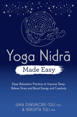 Yoga Nidra Made Easy: Deep Relaxation Practices to Improve Sleep, Relieve Stress and Boost Energy and Creativity by Dinsmore-Tuli, Uma