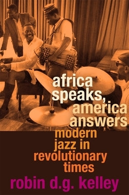 Africa Speaks, America Answers: Modern Jazz in Revolutionary Times by Kelley, Robin D. G.