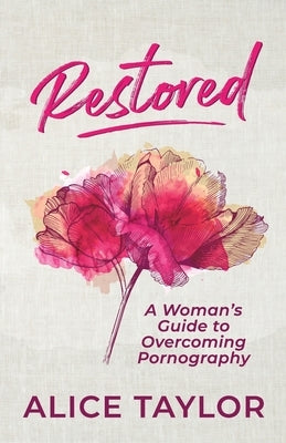 Restored: A Woman's Guide to Overcoming Pornography by Taylor, Alice