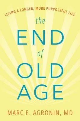 The End of Old Age: Living a Longer, More Purposeful Life by Argonin, Marc E.