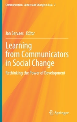 Learning from Communicators in Social Change: Rethinking the Power of Development by Servaes, Jan