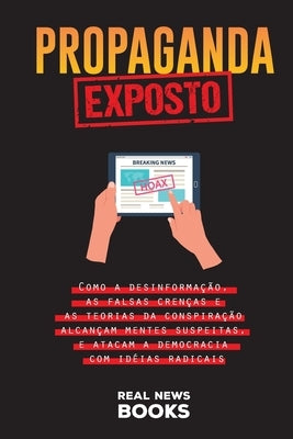 Propaganda Exposto: Como a desinformação, as falsas crenças e as teorias da conspiração alcançam mentes suspeitas, e atacam a democracia c by News Books, Real