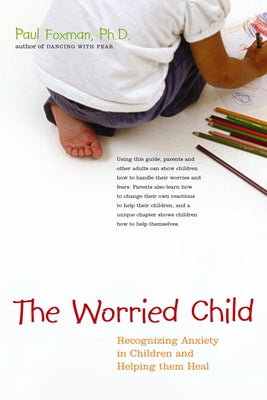 The Worried Child: Recognizing Anxiety in Children and Helping Them Heal by Foxman, Paul