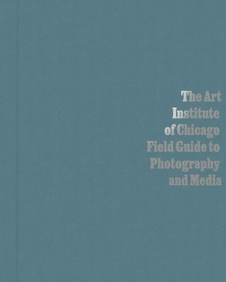 The Art Institute of Chicago Field Guide to Photography and Media by Byrd, Antawan I.