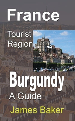 France Tourist Region, Burgundy: A Guide by Baker, James