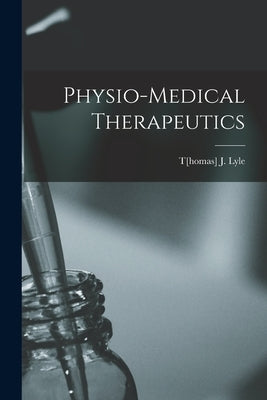 Physio-medical Therapeutics by Lyle, T[homas] J.