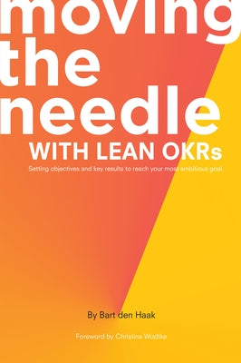 Moving the Needle with Lean Okrs: Setting Objectives and Key Results to Reach Your Most Ambitious Goal by Den Haak, Bart