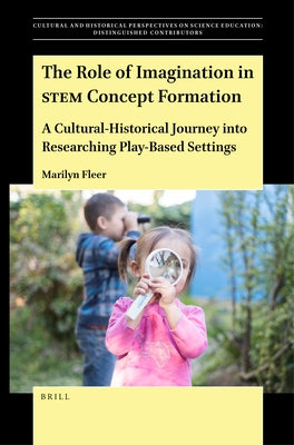 The Role of Imagination in Stem Concept Formation: A Cultural-Historical Journey Into Researching Play-Based Settings by Fleer, Marilyn