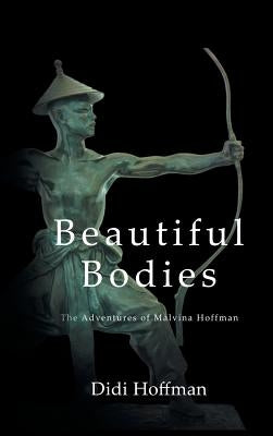 Beautiful Bodies: The Adventures of Malvina Hoffman by Hoffman, Didi