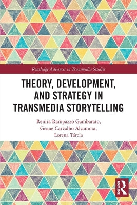 Theory, Development, and Strategy in Transmedia Storytelling by Gambarato, Renira Rampazzo