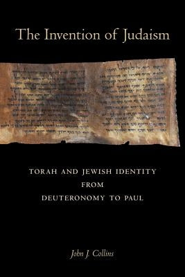 The Invention of Judaism: Torah and Jewish Identity from Deuteronomy to Paul Volume 7 by Collins, John J.