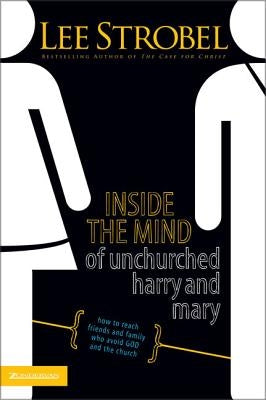Inside the Mind of Unchurched Harry and Mary: How to Reach Friends and Family Who Avoid God and the Church by Strobel, Lee