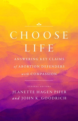 Choose Life: Answering Key Claims of Abortion Defenders with Compassion by Goodrich, John K.