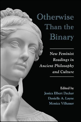 Otherwise Than the Binary: New Feminist Readings in Ancient Philosophy and Culture by Decker, Jessica Elbert