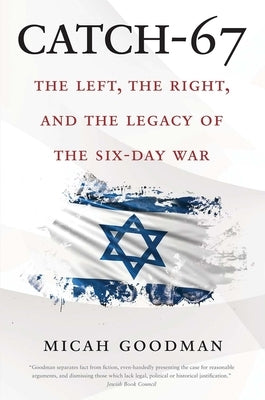 Catch-67: The Left, the Right, and the Legacy of the Six-Day War by Goodman, Micah