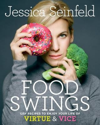 Food Swings: 125+ Recipes to Enjoy Your Life of Virtue & Vice: A Cookbook by Seinfeld, Jessica