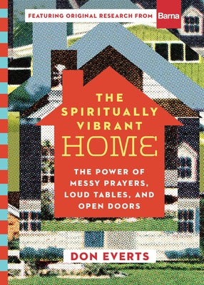 The Spiritually Vibrant Home: The Power of Messy Prayers, Loud Tables, and Open Doors by Everts, Don