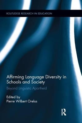 Affirming Language Diversity in Schools and Society: Beyond Linguistic Apartheid by Orelus, Pierre