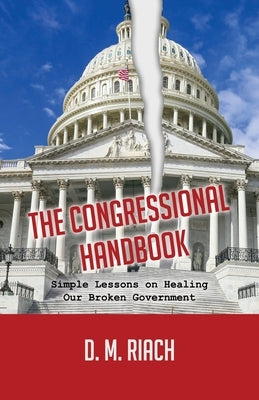 The Congressional Handbook: Simple Lessons on Healing Our Broken Government by Riach, D. M.