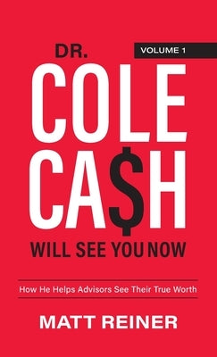 Dr. Cole Cash Will See You Now: How He Helps Advisors See Their True Worth by Reiner, Matt