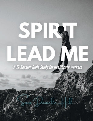 Spirit Lead Me: A 12-Session Bible Study for Healthcare Workers by Hill, Sara