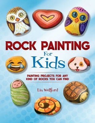Rock Painting for Kids: Painting Projects for Rocks of Any Kind You Can Find by Wellford, Lin