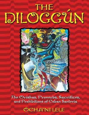 The Diloggún: The Orishas, Proverbs, Sacrifices, and Prohibitions of Cuban Santería by Lele, &#211;cha'ni