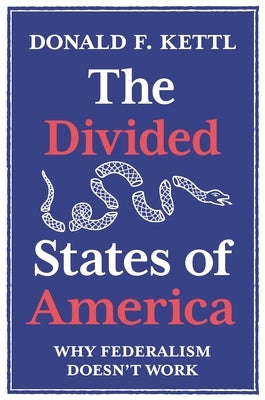 The Divided States of America: Why Federalism Doesn't Work by Kettl, Donald F.