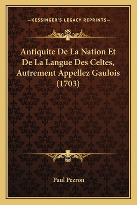 Antiquite De La Nation Et De La Langue Des Celtes, Autrement Appellez Gaulois (1703) by Pezron, Paul