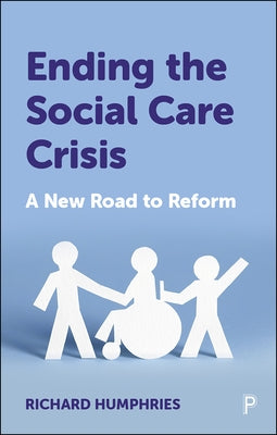 Ending the Social Care Crisis: A New Road to Reform by Humphries, Richard