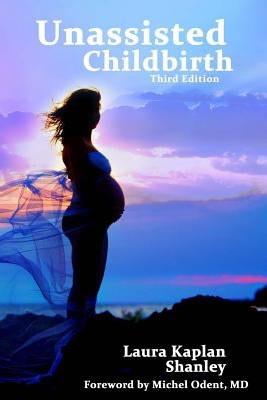 Unassisted Childbirth by Shanley, Laura Kaplan