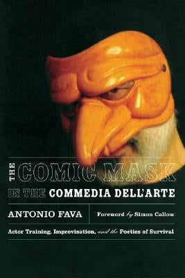 The Comic Mask in the Commedia Dell'arte: Actor Training, Improvisation, and the Poetics of Survival by Fava, Antonio