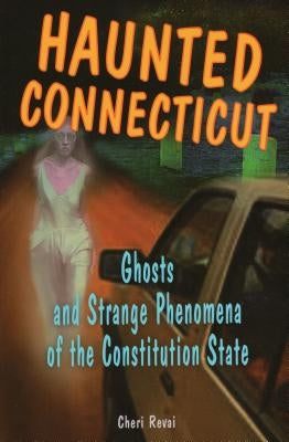 Haunted Connecticut: Ghosts and Strange Phenomena of the Constitution State by Farnsworth, Cheri