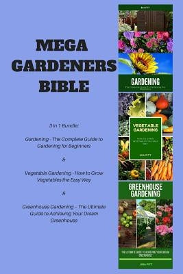 Mega Gardeners Bible: 3 in 1 Bundle: Gardening - The Complete Guide to Gardening for Beginners, Vegetable Gardening - How to Grow Vegetables by Pitt, Una