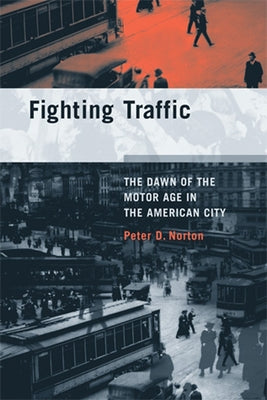 Fighting Traffic: The Dawn of the Motor Age in the American City by Norton, Peter D.