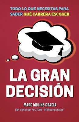 La Gran Decisión: Todo lo que Necesitas para Saber Qué Carrera Escoger by Molins Gracia, Marc