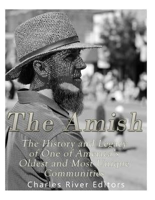 The Amish: The History and Legacy of One of America's Oldest and Most Unique Communities by Charles River Editors