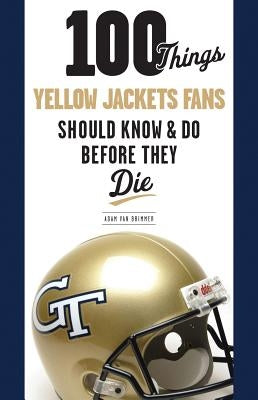 100 Things Yellow Jackets Fans Should Know & Do Before They Die by Van Brimmer, Adam