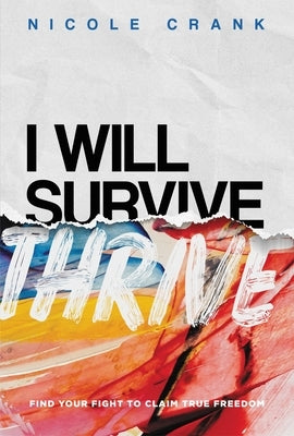 I Will Thrive: Find Your Fight to Claim True Freedom by Crank, Nicole