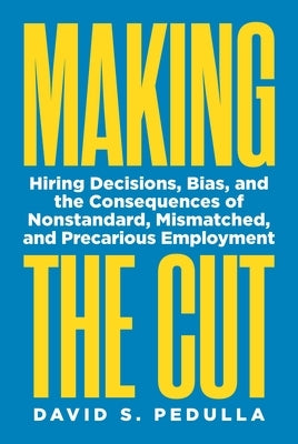 Making the Cut: Hiring Decisions, Bias, and the Consequences of Nonstandard, Mismatched, and Precarious Employment by Pedulla, David