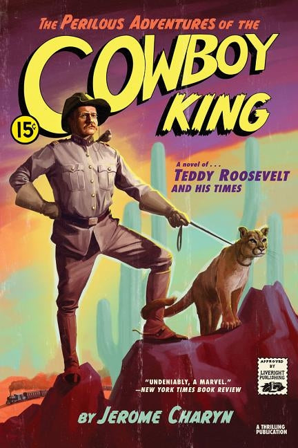 The Perilous Adventures of the Cowboy King: A Novel of Teddy Roosevelt and His Times by Charyn, Jerome
