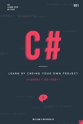 C#: Learn by coding your own project - Gain outstanding experience by coding your first windows app and actively learn 18 by Rothschild, William S.